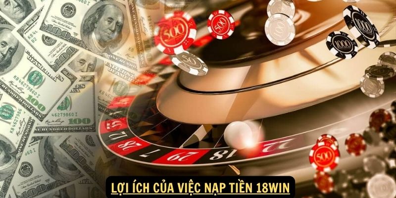 Lợi ích của việc Nạp tiền 18Win