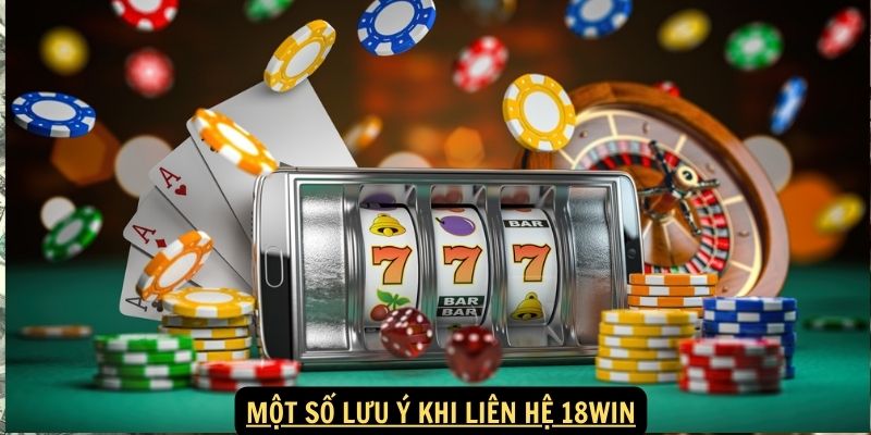 Một số lưu ý khi Liên hệ 18Win